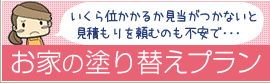 いくら位かかるか見当がつかないと見積もりを頼むのも不安で・・・そんなお客様の声にお応えして「お家の塗り替えプラン」新登場