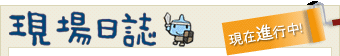 現場日誌 現在進行中！